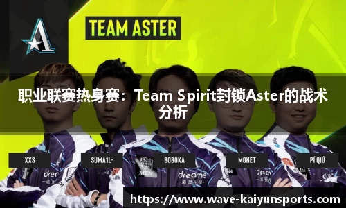 职业联赛热身赛:Team Spirit封锁Aster的战术分析