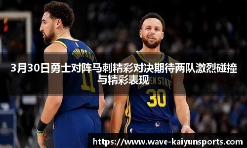 3月30日勇士对阵马刺精彩对决期待两队激烈碰撞与精彩表现